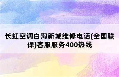 长虹空调白沟新城维修电话(全国联保)客服服务400热线