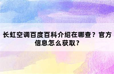 长虹空调百度百科介绍在哪查？官方信息怎么获取？