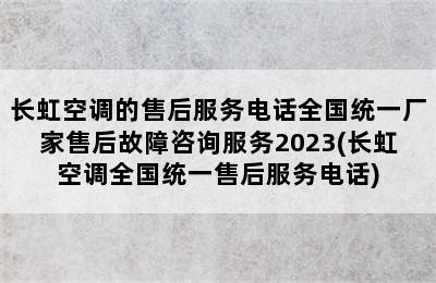 长虹空调的售后服务电话全国统一厂家售后故障咨询服务2023(长虹空调全国统一售后服务电话)