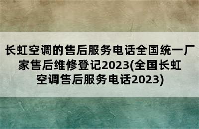 长虹空调的售后服务电话全国统一厂家售后维修登记2023(全国长虹空调售后服务电话2023)