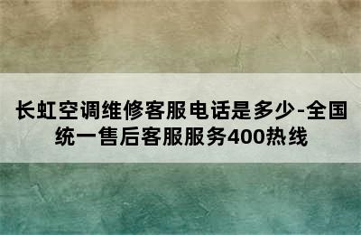 长虹空调维修客服电话是多少-全国统一售后客服服务400热线