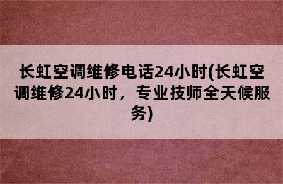 长虹空调维修电话24小时(长虹空调维修24小时，专业技师全天候服务)