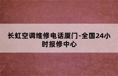 长虹空调维修电话厦门-全国24小时报修中心