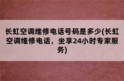 长虹空调维修电话号码是多少(长虹空调维修电话，坐享24小时专家服务)