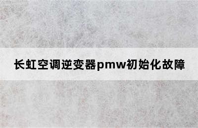 长虹空调逆变器pmw初始化故障