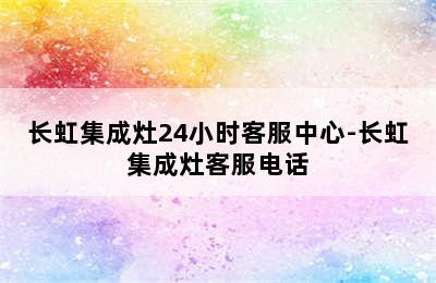 长虹集成灶24小时客服中心-长虹集成灶客服电话