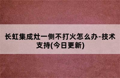 长虹集成灶一侧不打火怎么办-技术支持(今日更新)