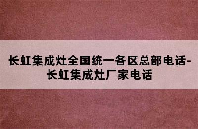 长虹集成灶全国统一各区总部电话-长虹集成灶厂家电话