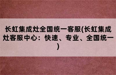 长虹集成灶全国统一客服(长虹集成灶客服中心：快速、专业、全国统一)