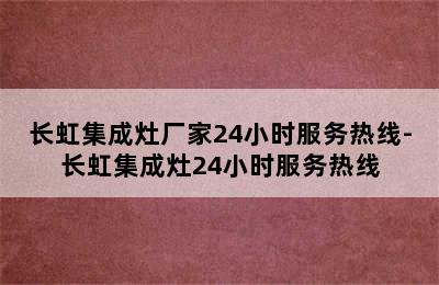 长虹集成灶厂家24小时服务热线-长虹集成灶24小时服务热线