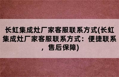 长虹集成灶厂家客服联系方式(长虹集成灶厂家客服联系方式：便捷联系，售后保障)