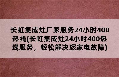 长虹集成灶厂家服务24小时400热线(长虹集成灶24小时400热线服务，轻松解决您家电故障)