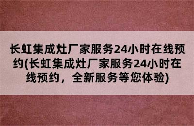 长虹集成灶厂家服务24小时在线预约(长虹集成灶厂家服务24小时在线预约，全新服务等您体验)