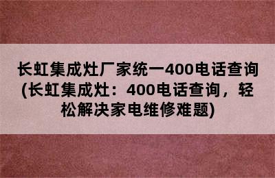 长虹集成灶厂家统一400电话查询(长虹集成灶：400电话查询，轻松解决家电维修难题)