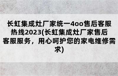 长虹集成灶厂家统一4oo售后客服热线2023(长虹集成灶厂家售后客服服务，用心呵护您的家电维修需求)