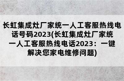 长虹集成灶厂家统一人工客服热线电话号码2023(长虹集成灶厂家统一人工客服热线电话2023：一键解决您家电维修问题)