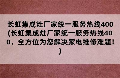 长虹集成灶厂家统一服务热线400(长虹集成灶厂家统一服务热线400，全方位为您解决家电维修难题！)