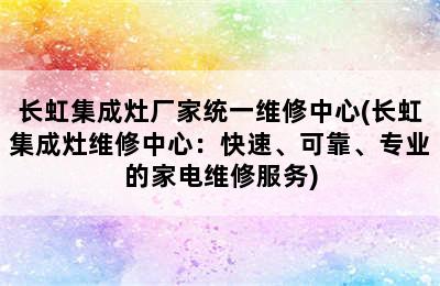 长虹集成灶厂家统一维修中心(长虹集成灶维修中心：快速、可靠、专业的家电维修服务)