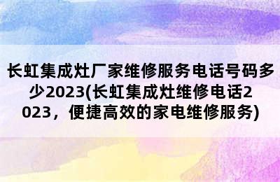 长虹集成灶厂家维修服务电话号码多少2023(长虹集成灶维修电话2023，便捷高效的家电维修服务)