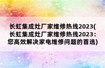 长虹集成灶厂家维修热线2023(长虹集成灶厂家维修热线2023：您高效解决家电维修问题的首选)