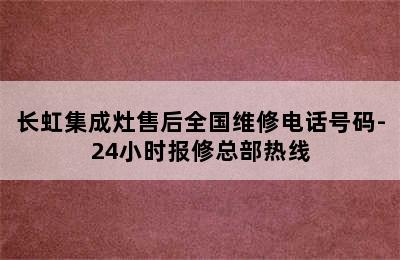 长虹集成灶售后全国维修电话号码-24小时报修总部热线