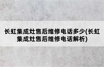 长虹集成灶售后维修电话多少(长虹集成灶售后维修电话解析)