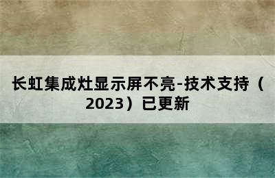 长虹集成灶显示屏不亮-技术支持（2023）已更新