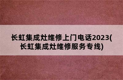 长虹集成灶维修上门电话2023(长虹集成灶维修服务专线)