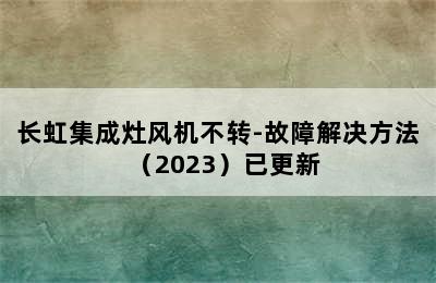 长虹集成灶风机不转-故障解决方法（2023）已更新