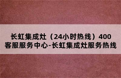 长虹集成灶（24小时热线）400客服服务中心-长虹集成灶服务热线