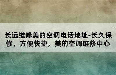 长远维修美的空调电话地址-长久保修，方便快捷，美的空调维修中心