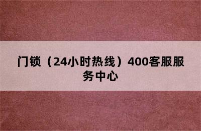 门锁（24小时热线）400客服服务中心