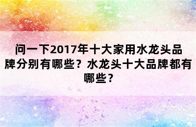 问一下2017年十大家用水龙头品牌分别有哪些？水龙头十大品牌都有哪些？