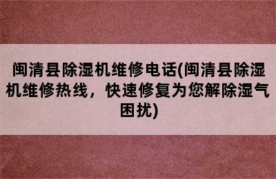 闽清县除湿机维修电话(闽清县除湿机维修热线，快速修复为您解除湿气困扰)