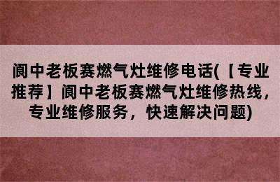 阆中老板赛燃气灶维修电话(【专业推荐】阆中老板赛燃气灶维修热线，专业维修服务，快速解决问题)