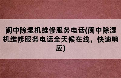 阆中除湿机维修服务电话(阆中除湿机维修服务电话全天候在线，快速响应)