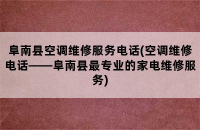 阜南县空调维修服务电话(空调维修电话——阜南县最专业的家电维修服务)