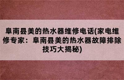 阜南县美的热水器维修电话(家电维修专家：阜南县美的热水器故障排除技巧大揭秘)