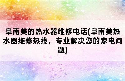 阜南美的热水器维修电话(阜南美热水器维修热线，专业解决您的家电问题)