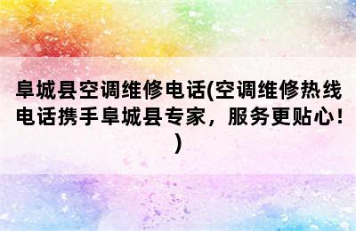 阜城县空调维修电话(空调维修热线电话携手阜城县专家，服务更贴心！)