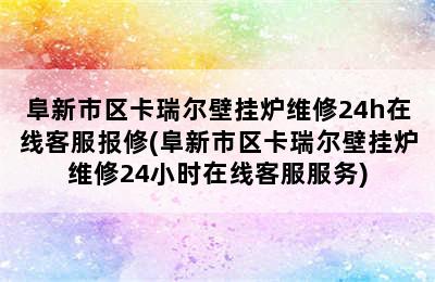 阜新市区卡瑞尔壁挂炉维修24h在线客服报修(阜新市区卡瑞尔壁挂炉维修24小时在线客服服务)