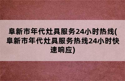 阜新市年代灶具服务24小时热线(阜新市年代灶具服务热线24小时快速响应)