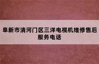 阜新市清河门区三洋电视机维修售后服务电话