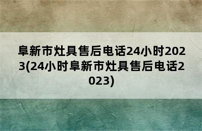 阜新市灶具售后电话24小时2023(24小时阜新市灶具售后电话2023)