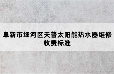 阜新市细河区天普太阳能热水器维修收费标准