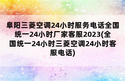 阜阳三菱空调24小时服务电话全国统一24小时厂家客服2023(全国统一24小时三菱空调24小时客服电话)