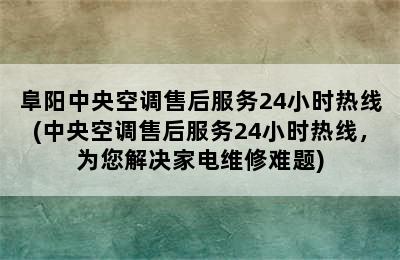 阜阳中央空调售后服务24小时热线(中央空调售后服务24小时热线，为您解决家电维修难题)