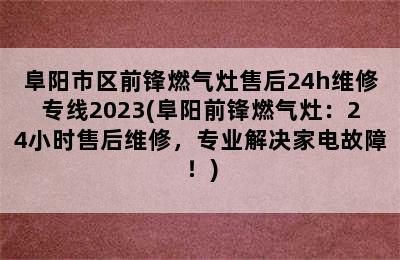 阜阳市区前锋燃气灶售后24h维修专线2023(阜阳前锋燃气灶：24小时售后维修，专业解决家电故障！)