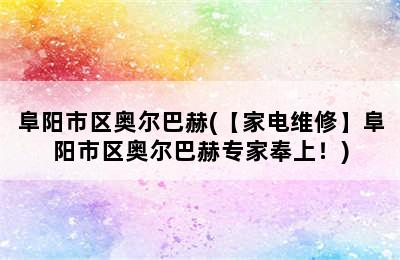 阜阳市区奥尔巴赫(【家电维修】阜阳市区奥尔巴赫专家奉上！)