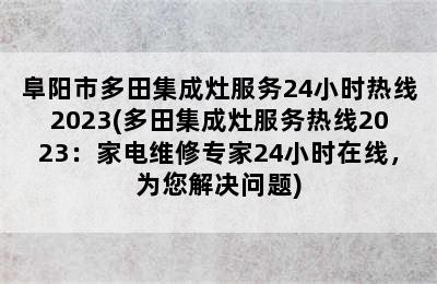 阜阳市多田集成灶服务24小时热线2023(多田集成灶服务热线2023：家电维修专家24小时在线，为您解决问题)